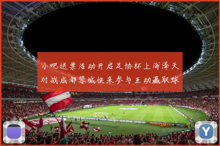 小吧送票活动开启足协杯上海泽天对战成都蓉城快来参与互动赢取球票