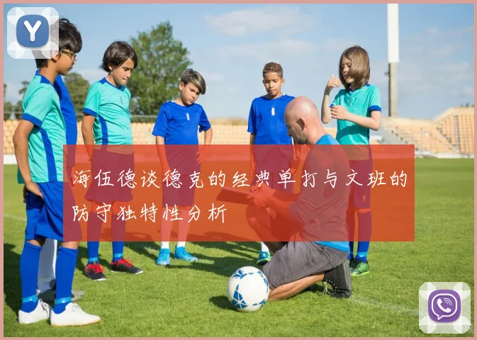 海伍德谈德克的经典单打与文班的防守独特性分析