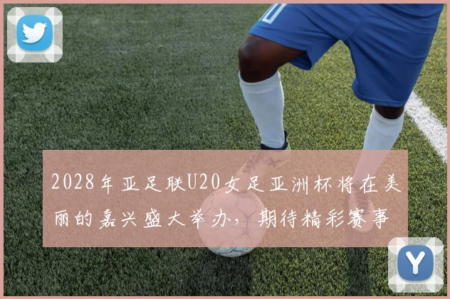 2028年亚足联U20女足亚洲杯将在美丽的嘉兴盛大举办，期待精彩赛事来临