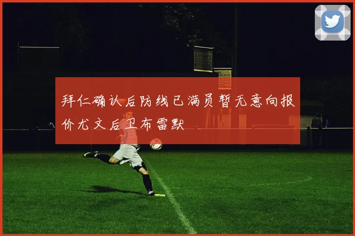 拜仁确认后防线已满员暂无意向报价尤文后卫布雷默